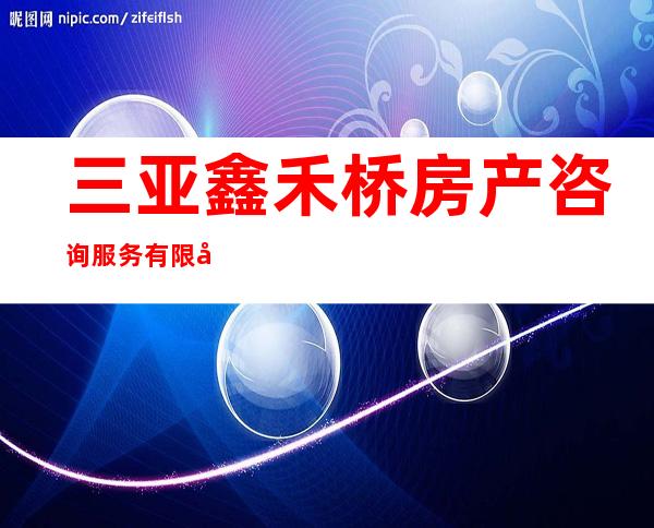 三亚鑫禾桥房产咨询服务有限公司
