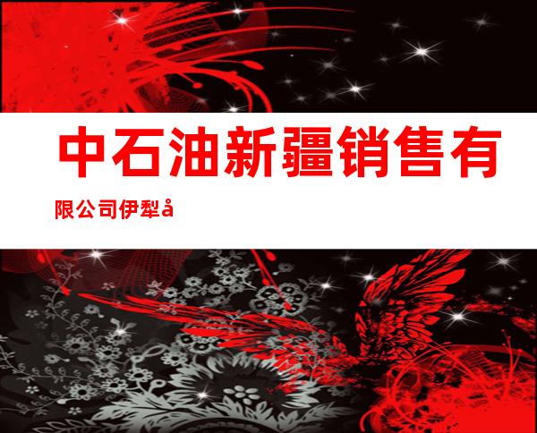 中石油新疆销售有限公司伊犁分公司特克斯经营部