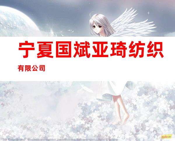 宁夏国斌亚琦纺织有限公司