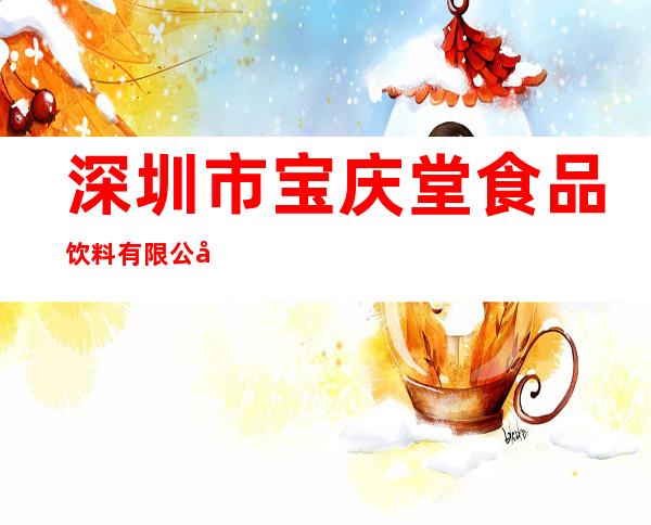 深圳市宝庆堂食品饮料有限公司东莞分公司