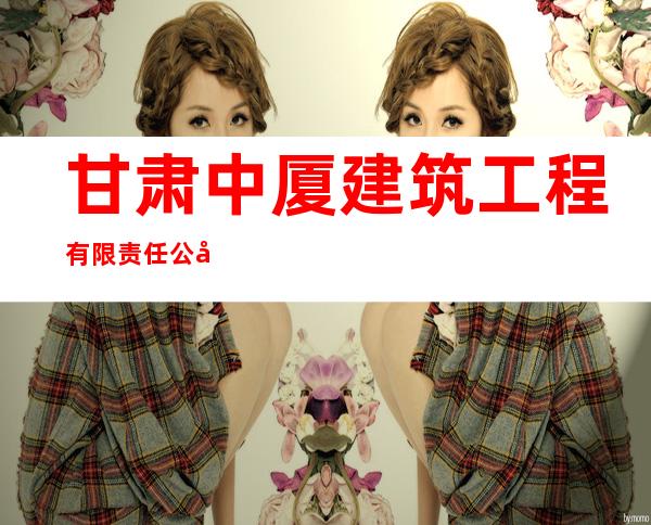 甘肃中厦建筑工程有限责任公司