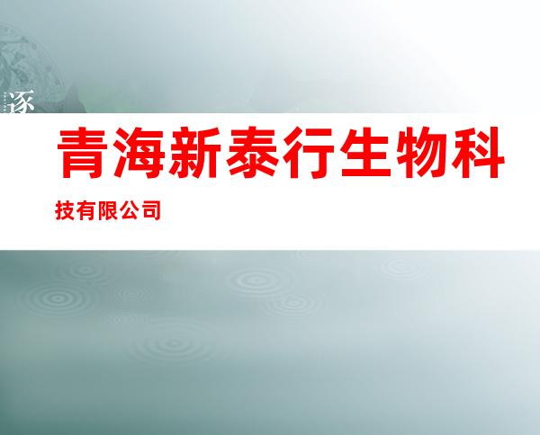 青海新泰行生物科技有限公司