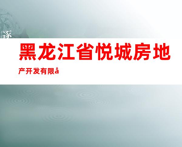 黑龙江省悦城房地产开发有限公司