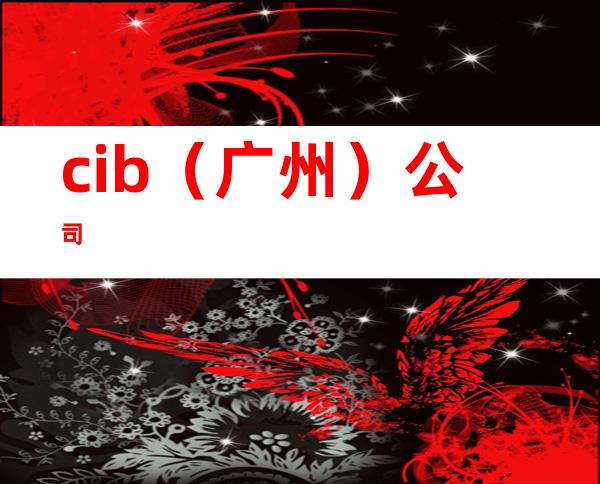 cib（广州）公司